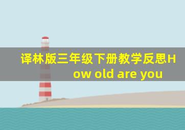 译林版三年级下册教学反思How old are you